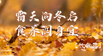【健康/飲食】霜天向冬啟，食養(yǎng)潤(rùn)身宜——且看秋末冬初飲食養(yǎng)生札記！